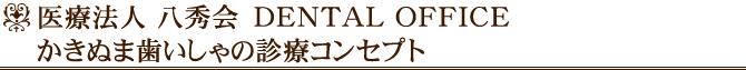 医療法人 八秀会　DENTAL OFFICE かきぬま歯いしゃの診療コンセプト